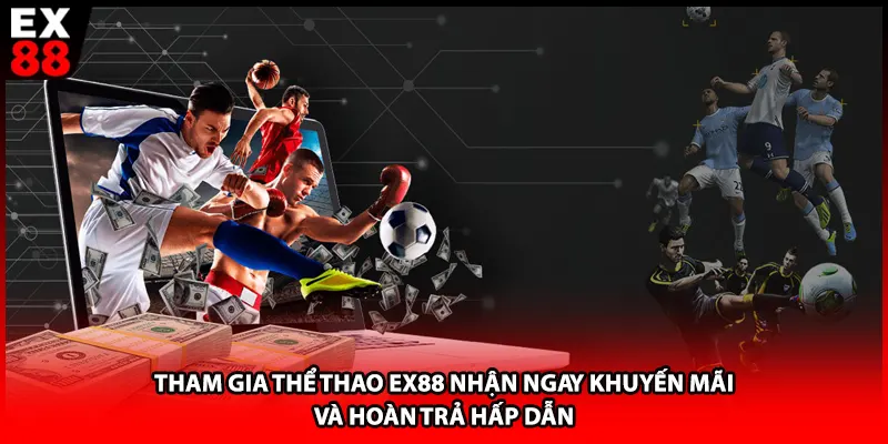 Tham gia thể thao EX88 nhận ngay khuyến mãi và hoàn trả hấp dẫn
